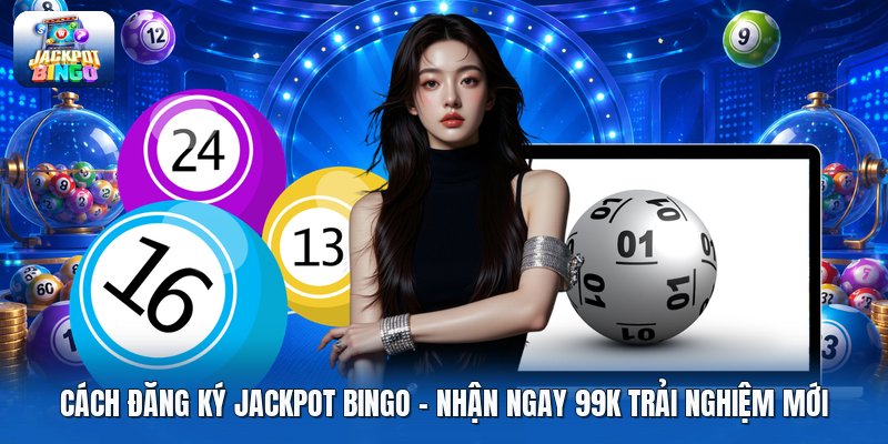Cách Đăng Ký Jackpot Bingo | Nhận Ngay 99K Trải Nghiệm Mới