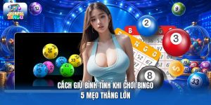 Cách Giữ Bình Tĩnh Khi Chơi Bingo | 5 Mẹo Thắng Lớn