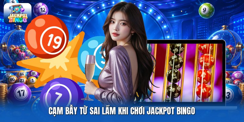 Cạm bẫy từ sai lầm khi chơi jackpot bingo