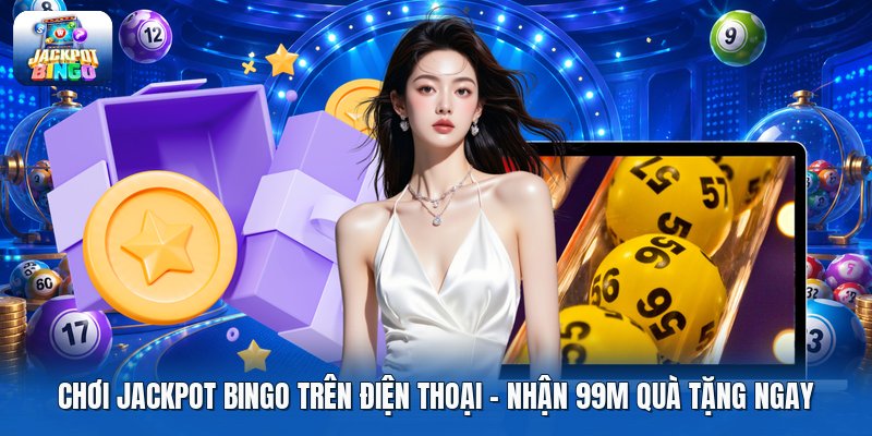 Chơi Jackpot Bingo Trên Điện Thoại | Nhận 99M Quà Tặng Ngay