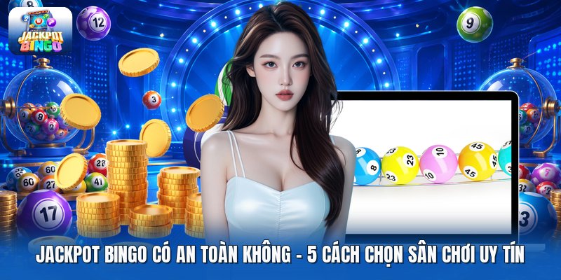 Jackpot Bingo Có An Toàn Không | 5 Cách Chọn Sân Chơi Uy Tín