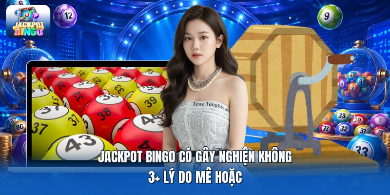 Jackpot Bingo Có Gây Nghiện Không | 3+ Lý Do Mê Hoặc