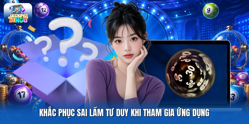Khắc phục sai lầm tư duy khi tham gia ứng dụng Khắc phục sai lầm tư duy khi tham gia ứng dụng