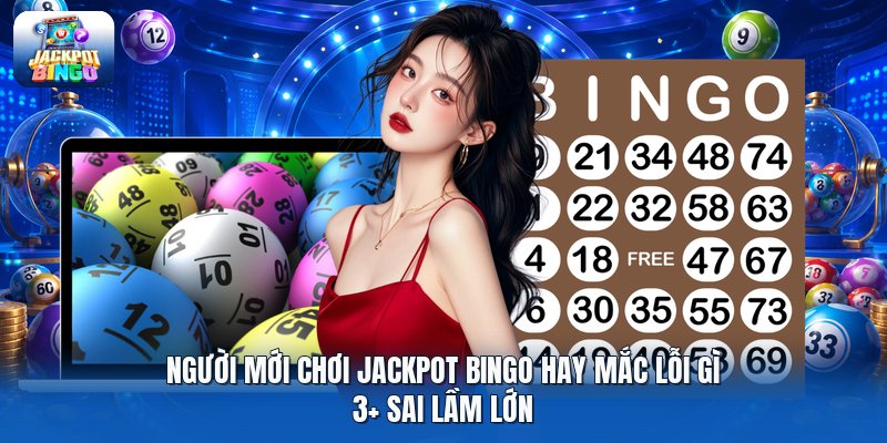Người Mới Chơi Jackpot Bingo Hay Mắc Lỗi Gì | 3+ Sai Lầm Lớn