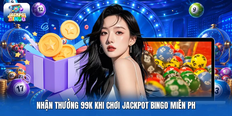 Nhận thưởng 99k khi chơi jackpot bingo miễn ph