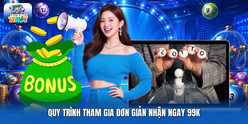 Quy trình tham gia đơn giản nhận ngay 99K.