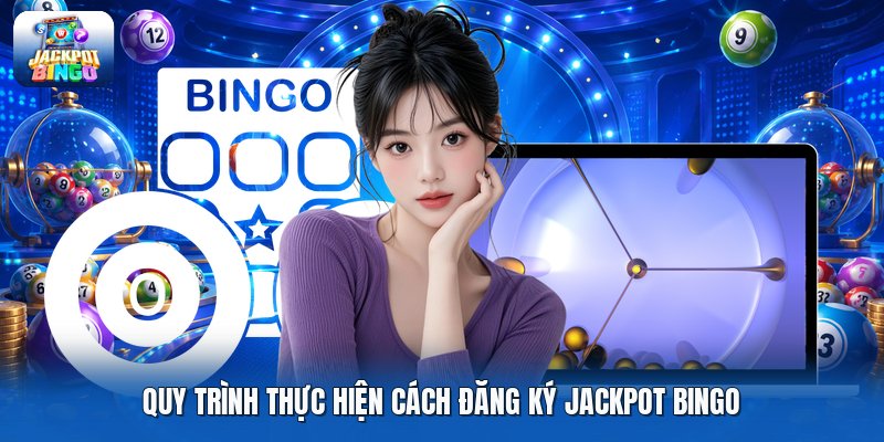 Quy trình thực hiện cách đăng ký jackpot bingo