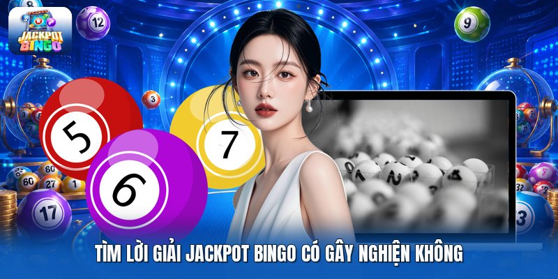 Tìm lời giải jackpot bingo có gây nghiện không