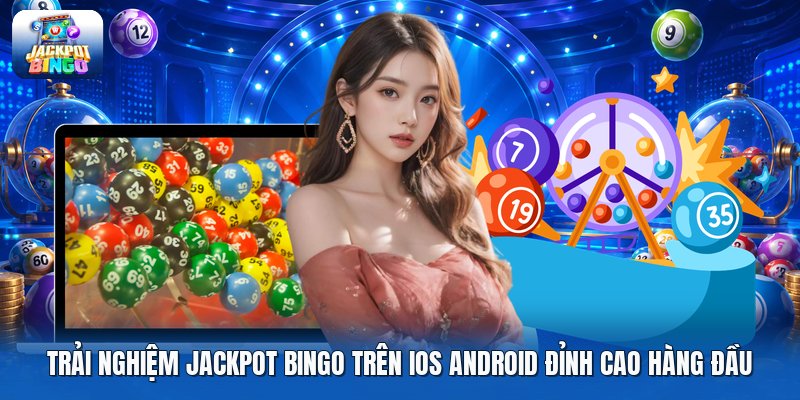 Trải nghiệm jackpot bingo trên ios android đỉnh cao hàng đầu